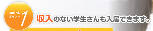 point1.収入のない学生さんも入居できます。