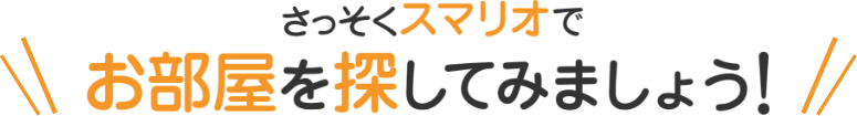 さっそくスマリオでお部屋を探してみましょう！