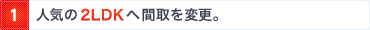 1. 人気の2LDKへ間取を変更。