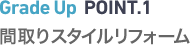 Grade Up POINT.1　間取りスタイルリフォーム
