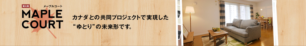 メープルコート　カナダとの共同プロジェクトで実現したゆとりの未来形です。