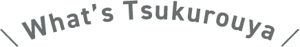 ＼ What’s Tsukurouya ╱